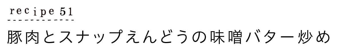 大原千鶴のすやすやレシピ51：豚肉とスナップえんどうの味噌バター炒め