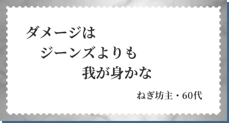 ダメージは ジーンズよりも 我が身かな ねぎ坊主・60代