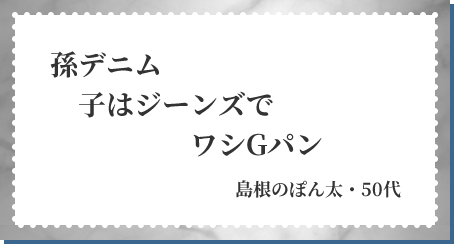 孫デニム 子はジーンズで ワシGパン 島根のぽん太・50代