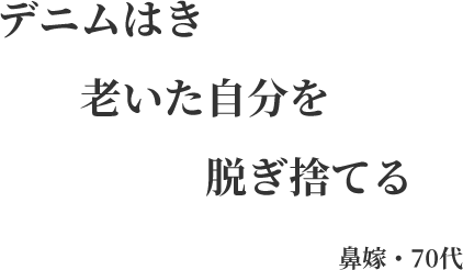 デニムはき 老いた自分を 脱ぎ捨てる 鼻嫁・70代