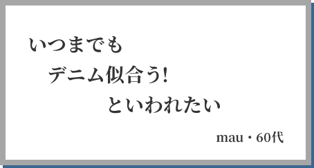 いつまでも デニム似合う！ といわれたい mau・60代