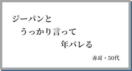 ジーパンと うっかり言って 年バレる 赤耳・50代