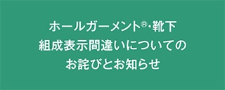 ホールガーメント®・靴下 組成表示間違いについてのお詫びとお知らせ