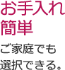 お手入れ簡単 ご家庭でも洗濯できる。