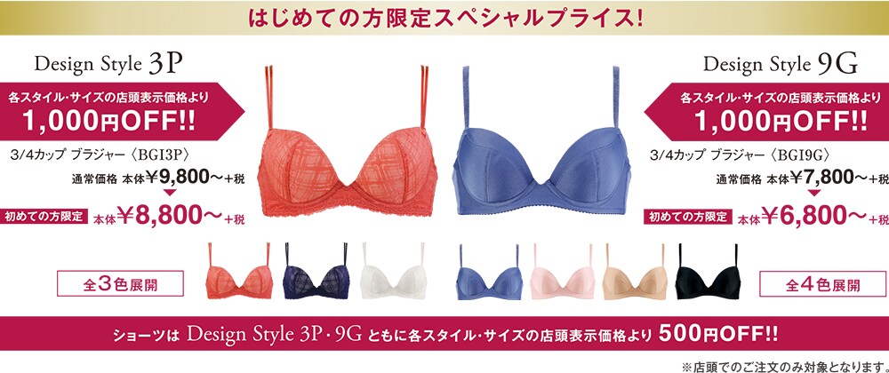 はじめての方限定スペシャルプライス！　Design Style 3P　Design Style 9G 各スタイル・サイズの店頭表示価格より1,000円OFF！！　ショーツはDesign Style 3P・9Gともに各スタイル・サイズの店頭表示価格より500円OFF！！　店頭でのご注文のみ対象となります。