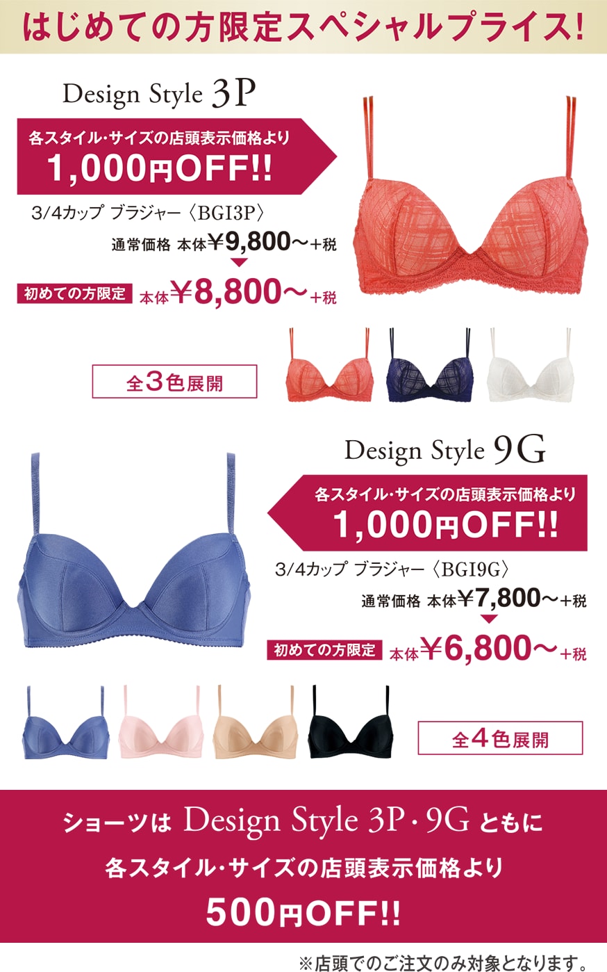 はじめての方限定スペシャルプライス！　Design Style 3P　Design Style 9G 各スタイル・サイズの店頭表示価格より1,000円OFF！！　ショーツは Design Style 3P・9Gともに各スタイル・サイズの店頭表示価格より500円OFF！！　店頭でのご注文のみ対象となります。