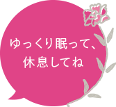 ゆっくり眠って、休息してね