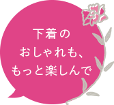 下着のおしゃれも、もっと楽しんで