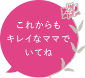 これからもキレイなママでいてね