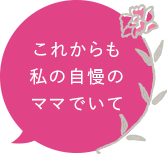 これからも私の自慢のママでいて