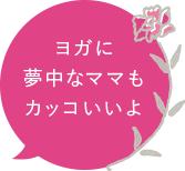 ヨガに夢中なママもカッコいいよ